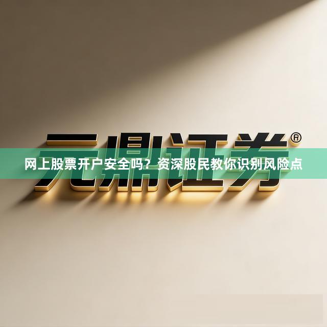 网上股票开户安全吗？资深股民教你识别风险点