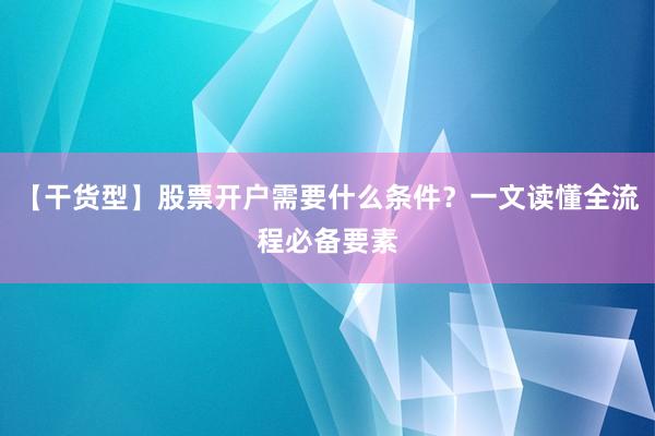 【干货型】股票开户需要什么条件？一文读懂全流程必备要素
