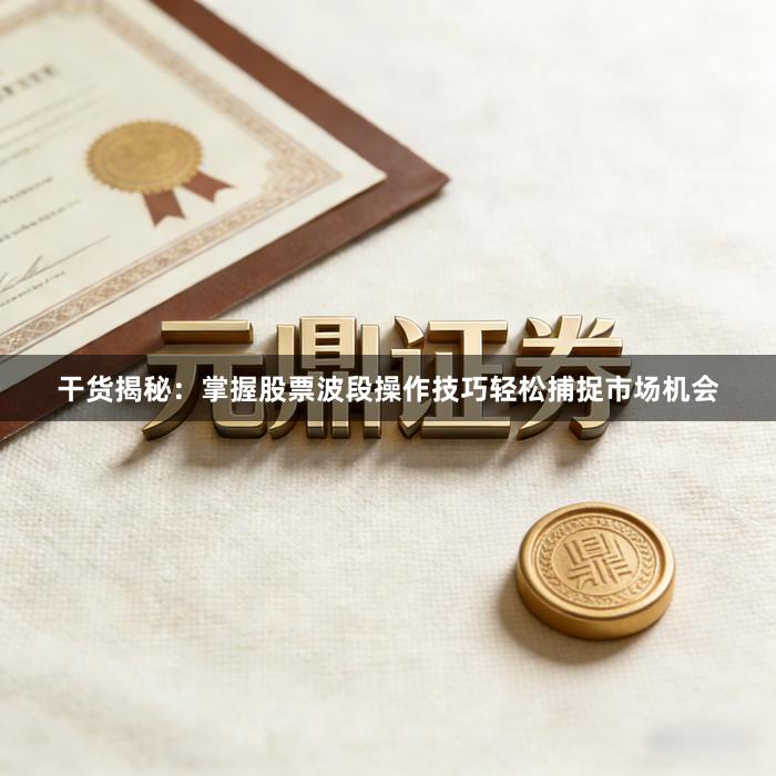 干货揭秘：掌握股票波段操作技巧轻松捕捉市场机会