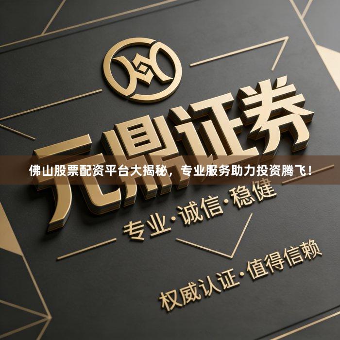 佛山股票配资平台大揭秘,专业服务助力投资腾飞!