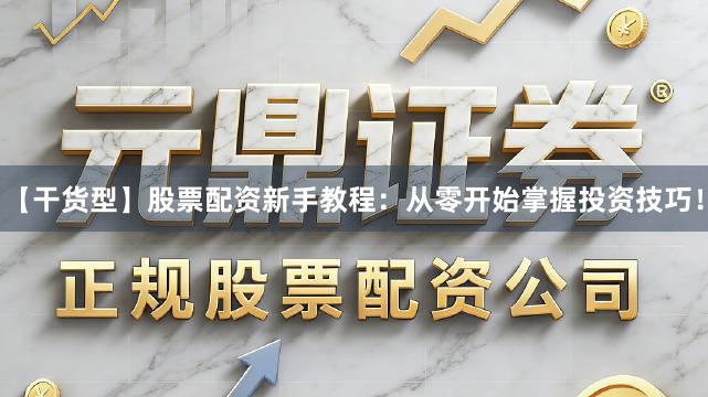 【干货型】股票配资新手教程:从零开始掌握投资技巧!