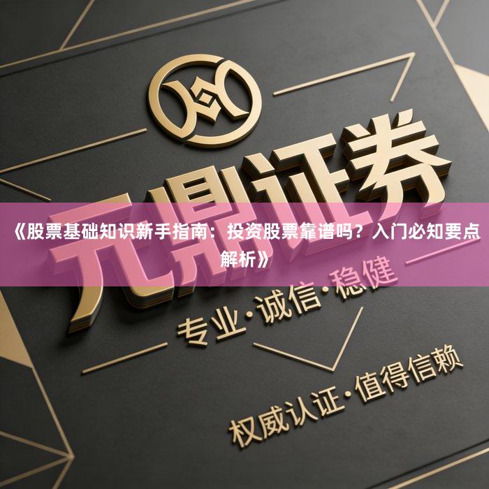 《股票基础知识新手指南：投资股票靠谱吗？入门必知要点解析》