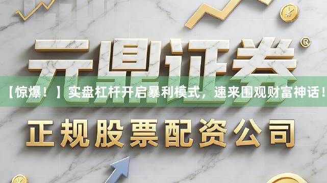 【惊爆！】实盘杠杆开启暴利模式，速来围观财富神话！