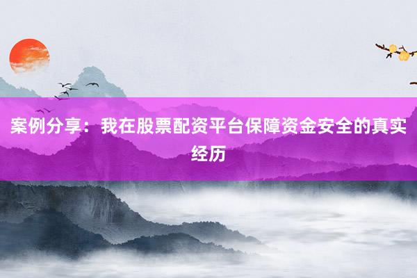案例分享:我在股票配资平台保障资金安全的真实经历