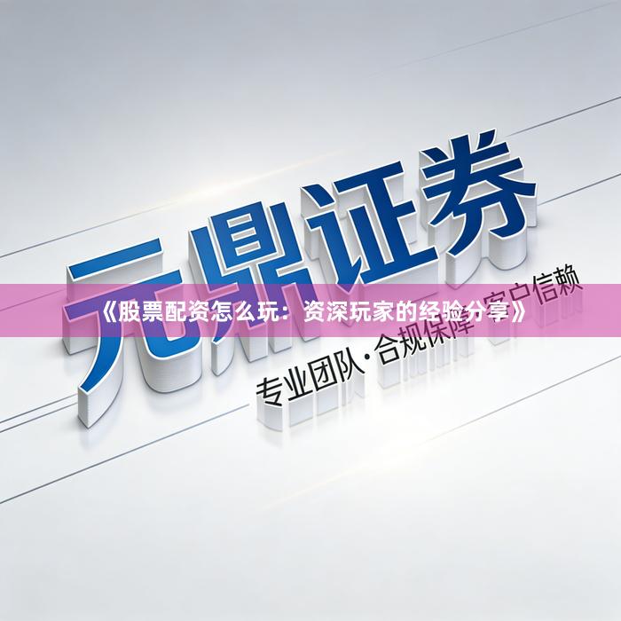 《股票配资怎么玩:资深玩家的经验分享》