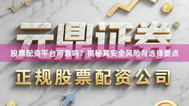 股票配资平台可靠吗？揭秘其安全风险与选择要点