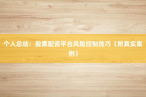 个人总结：股票配资平台风险控制技巧（附真实案例）