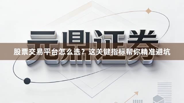 股票交易平台怎么选?这关键指标帮你精准避坑