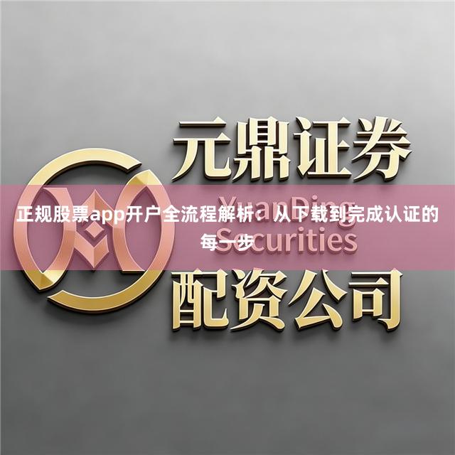 正规股票app开户全流程解析：从下载到完成认证的每一步