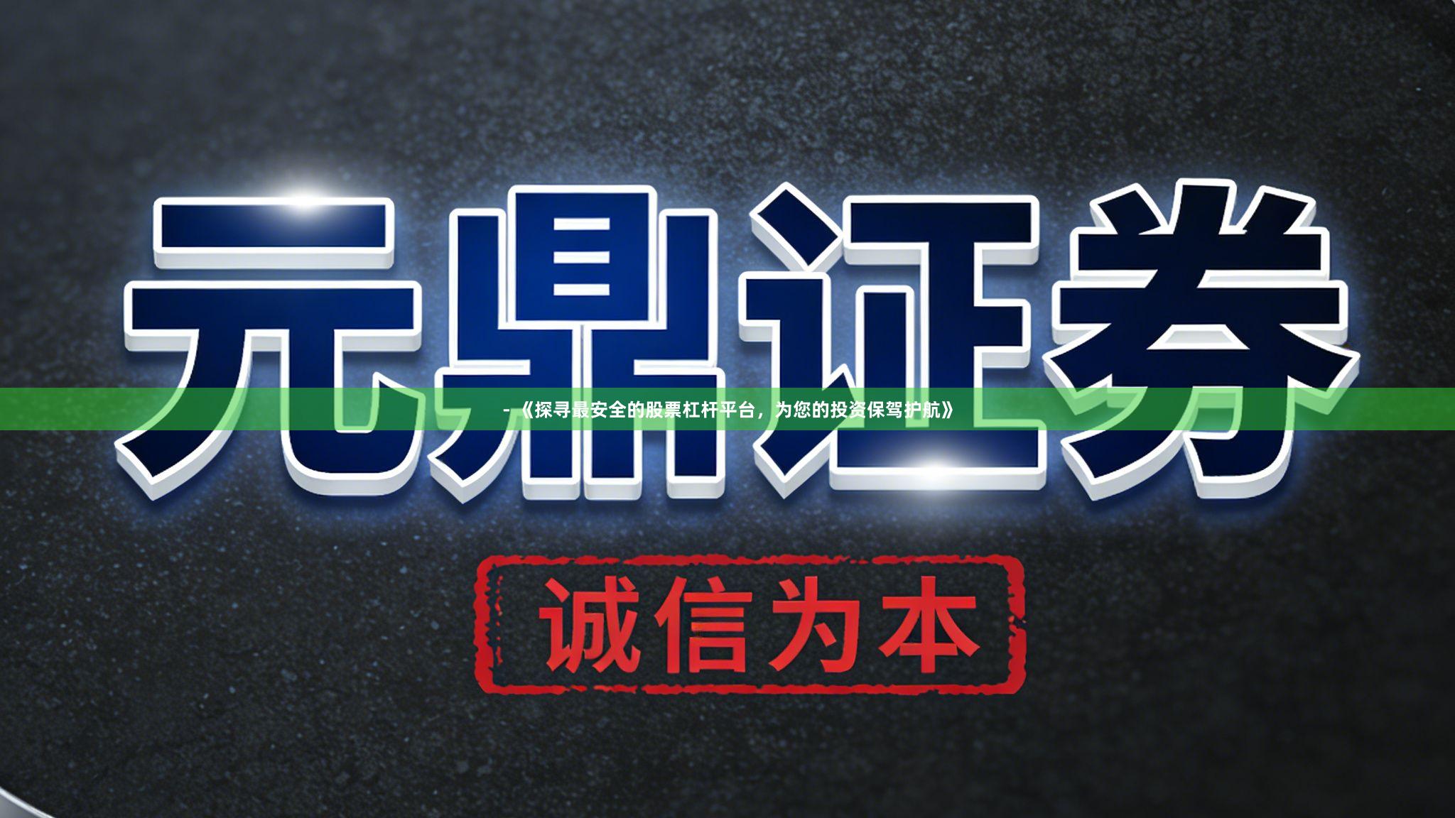 - 《探寻最安全的股票杠杆平台，为您的投资保驾护航》
