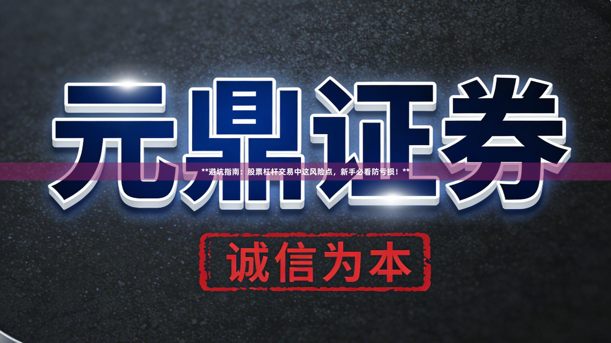**避坑指南：股票杠杆交易中这风险点，新手必看防亏损！**