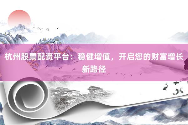杭州股票配资平台：稳健增值，开启您的财富增长新路径