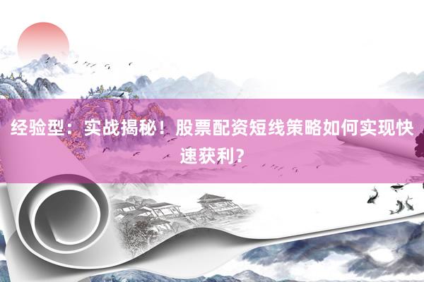经验型：实战揭秘！股票配资短线策略如何实现快速获利？