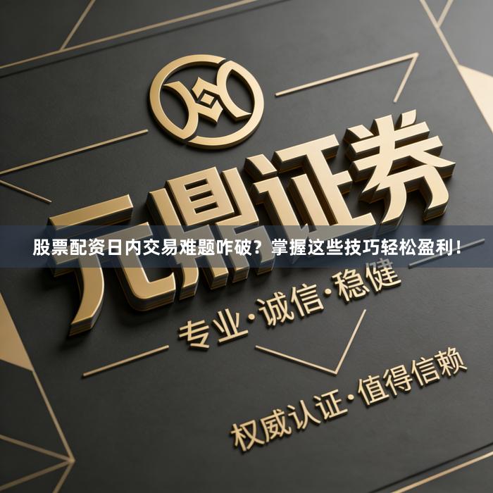 股票配资日内交易难题咋破？掌握这些技巧轻松盈利！