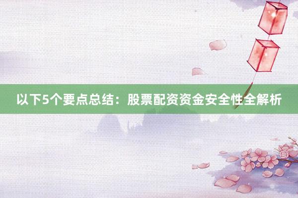 以下5个要点总结：股票配资资金安全性全解析