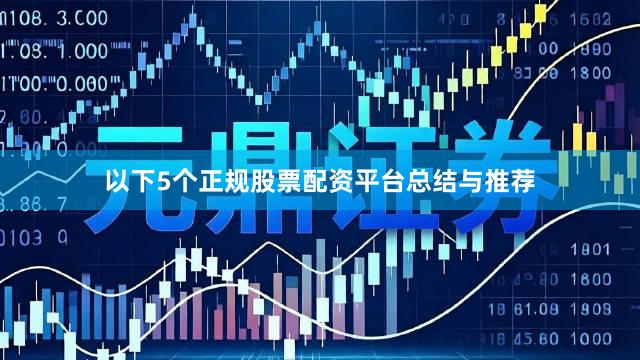以下5个正规股票配资平台总结与推荐