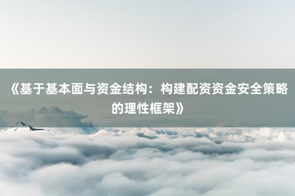 《基于基本面与资金结构：构建配资资金安全策略的理性框架》