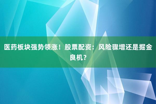 医药板块强势领涨！股票配资：风险骤增还是掘金良机？