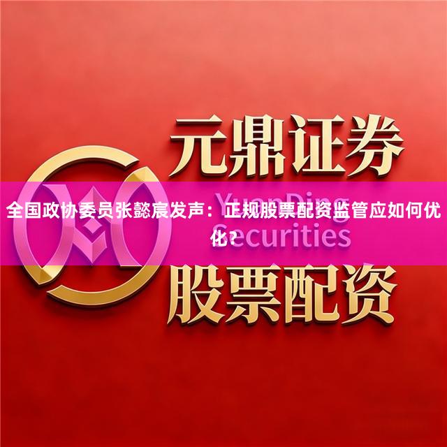 全国政协委员张懿宸发声：正规股票配资监管应如何优化？