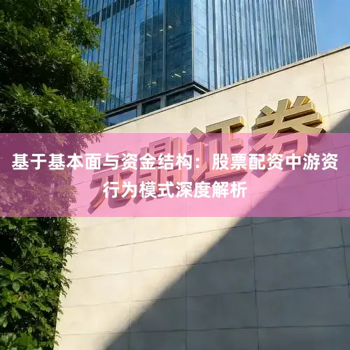基于基本面与资金结构：股票配资中游资行为模式深度解析