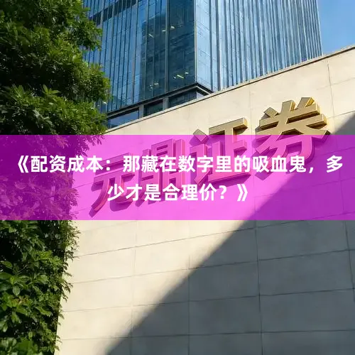 《配资成本：那藏在数字里的吸血鬼，多少才是合理价？》