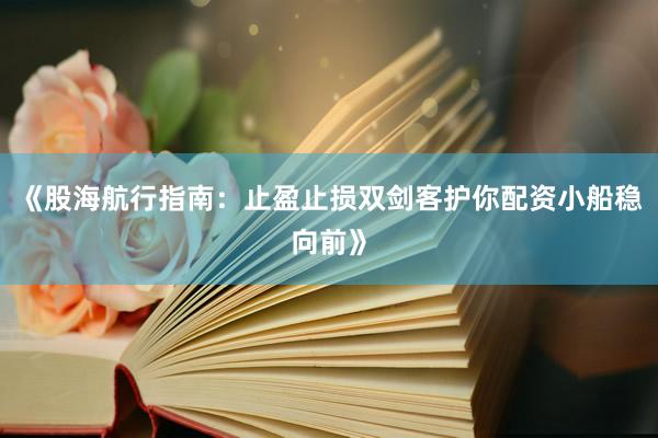 《股海航行指南:止盈止损双剑客护你配资小船稳向前》