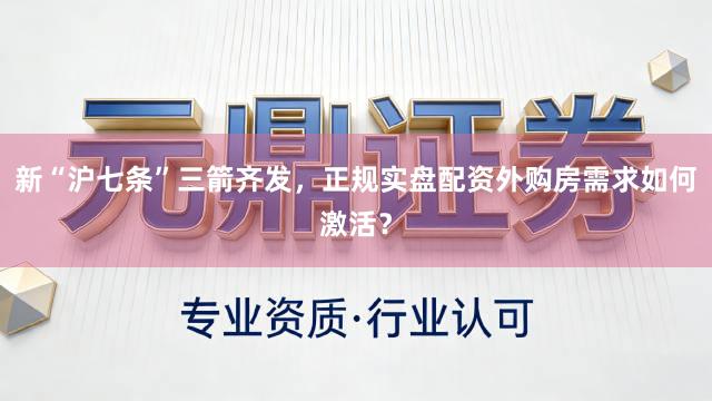 新“沪七条”三箭齐发，正规实盘配资外购房需求如何激活？