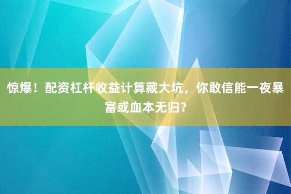 惊爆！配资杠杆收益计算藏大坑，你敢信能一夜暴富或血本无归？