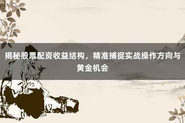 揭秘股票配资收益结构，精准捕捉实战操作方向与黄金机会