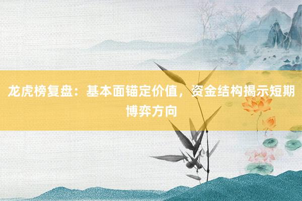 龙虎榜复盘：基本面锚定价值，资金结构揭示短期博弈方向