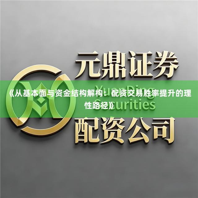 《从基本面与资金结构解构：配资交易胜率提升的理性路径》