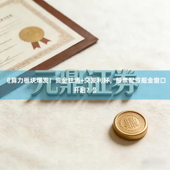 《算力板块爆发！资金狂涌+突发利好，股票配资掘金窗口开启？》