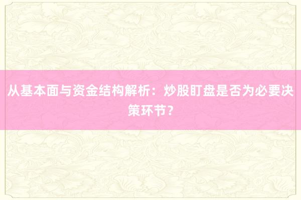 从基本面与资金结构解析:炒股盯盘是否为必要决策环节?