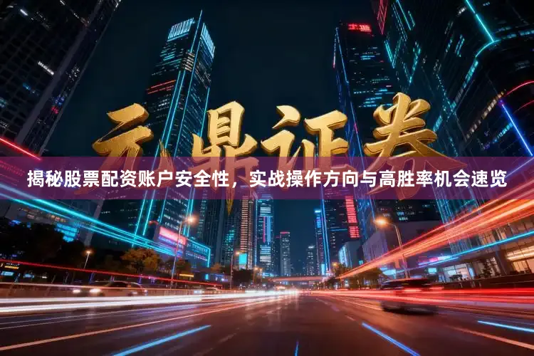 揭秘股票配资账户安全性，实战操作方向与高胜率机会速览