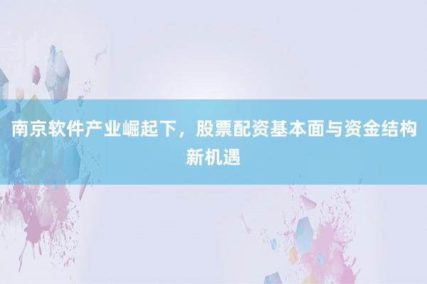南京软件产业崛起下，股票配资基本面与资金结构新机遇