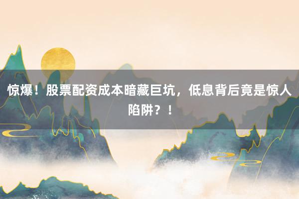 惊爆！股票配资成本暗藏巨坑，低息背后竟是惊人陷阱？！
