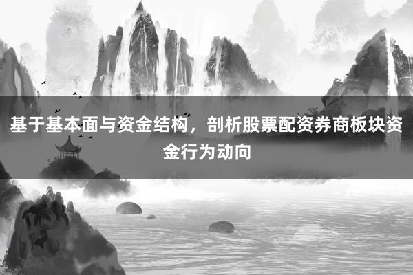 基于基本面与资金结构，剖析股票配资券商板块资金行为动向