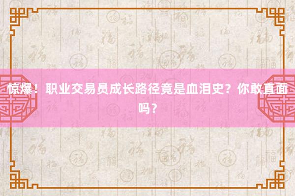 惊爆！职业交易员成长路径竟是血泪史？你敢直面吗？