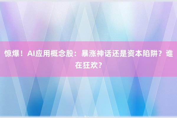 惊爆！AI应用概念股：暴涨神话还是资本陷阱？谁在狂欢？