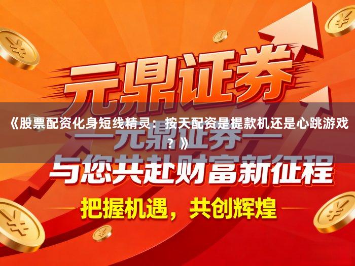 《股票配资化身短线精灵:按天配资是提款机还是心跳游戏?》