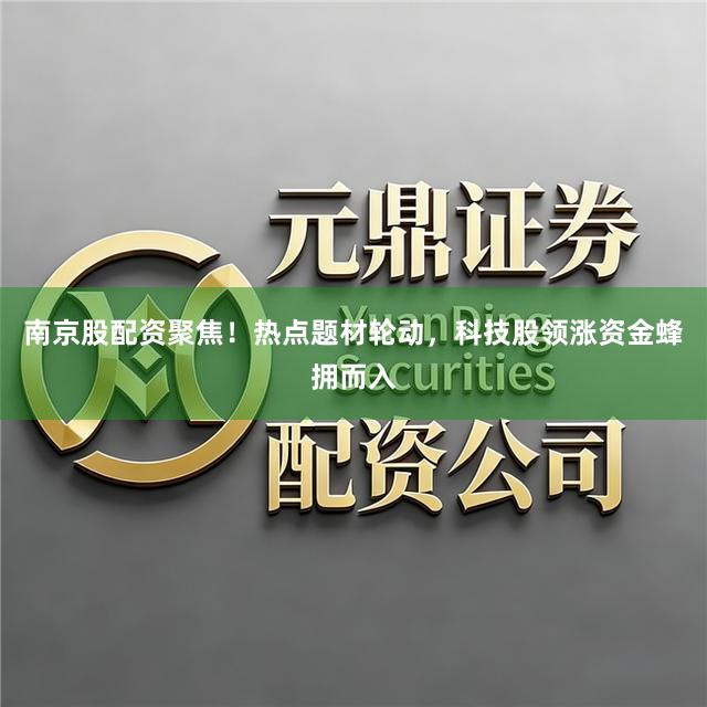 南京股配资聚焦！热点题材轮动，科技股领涨资金蜂拥而入