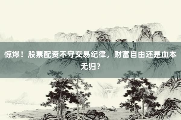 惊爆！股票配资不守交易纪律，财富自由还是血本无归？