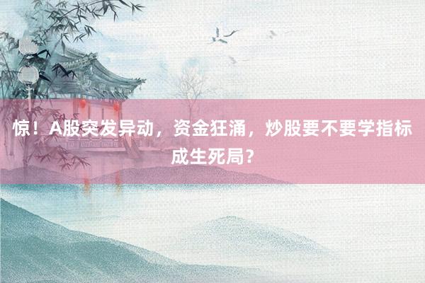 惊!A股突发异动,资金狂涌,炒股要不要学指标成生死局?