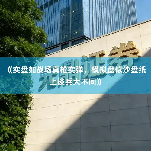 《实盘如战场真枪实弹，模拟盘似沙盘纸上谈兵大不同》