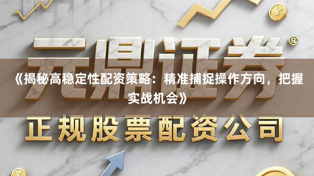 《揭秘高稳定性配资策略：精准捕捉操作方向，把握实战机会》