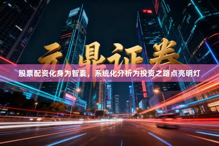 股票配资化身为智囊，系统化分析为投资之路点亮明灯