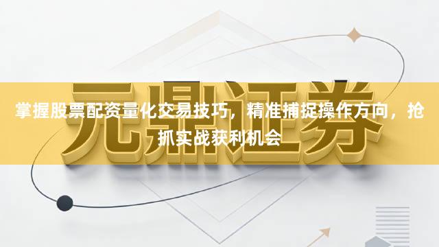 掌握股票配资量化交易技巧,精准捕捉操作方向,抢抓实战获利机会