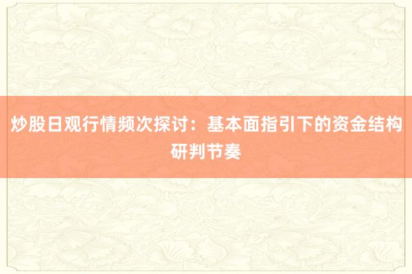 炒股日观行情频次探讨：基本面指引下的资金结构研判节奏