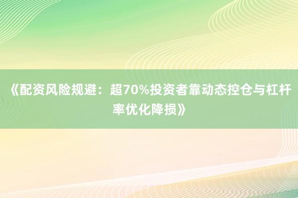 《配资风险规避：超70%投资者靠动态控仓与杠杆率优化降损》