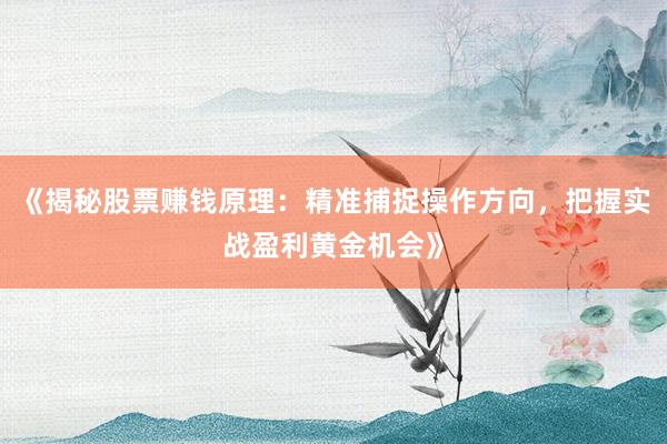 《揭秘股票赚钱原理：精准捕捉操作方向，把握实战盈利黄金机会》